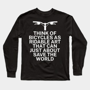 Think of bicycles as ridable art that can just about save the world Long Sleeve T-Shirt